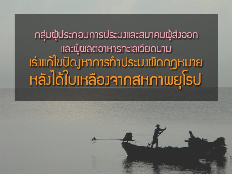 กลุ่มผู้ประกอบการประมงและสมาคมผู้ส่งออกและผู้ผลิตอาหารทะเลเวียดนาม เร่งแก้ไขปัญหาการทำประมงผิดกฎหมาย (IUU) หลังได้ใบเหลืองจากสหภาพยุโรป