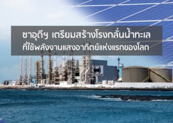 ซาอุดีฯ เตรียมสร้างโรงกลั่นน้ำทะเลที่ใช้พลังงานแสงอาทิตย์แห่งแรกของโลก