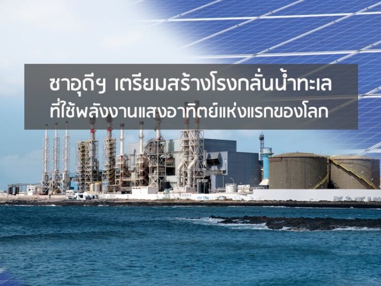 ซาอุดีฯ เตรียมสร้างโรงกลั่นน้ำทะเลที่ใช้พลังงานแสงอาทิตย์แห่งแรกของโลก