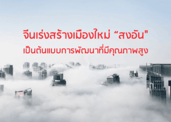 จีนเร่งสร้างเมืองใหม่ “สงอัน” เป็นต้นแบบการพัฒนาที่มีคุณภาพสูง