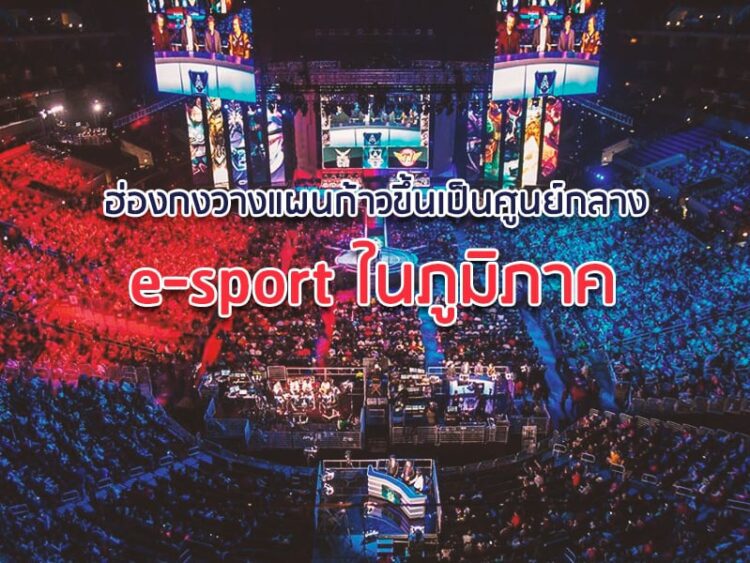 ฮ่องกงวางแผนก้าวขึ้นเป็นศูนย์กลาง e-sport ในภูมิภาค