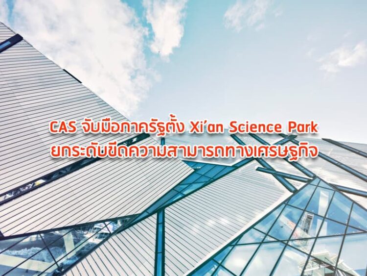 CAS จับมือภาครัฐตั้ง Xi’an Science Park ยกระดับขีดความสามารถทางเศรษฐกิจ