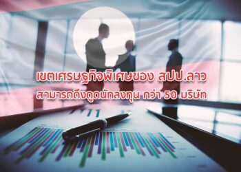 เขตเศรษฐกิจพิเศษของ สปป.ลาว สามารถดึงดูดนักลงทุน กว่า 50 บริษัท