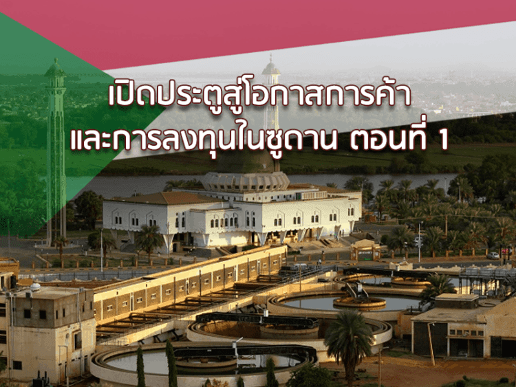 เปิดประตูสู่โอกาสการค้าและการลงทุนในซูดาน (ตอนที่ 1)