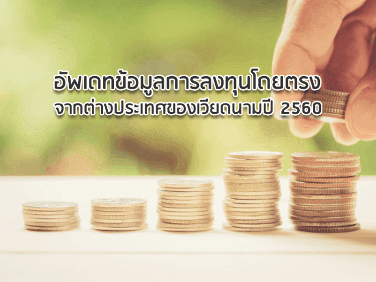 อัพเดทข้อมูลการลงทุนโดยตรงจากต่างประเทศของเวียดนามปี 2560
