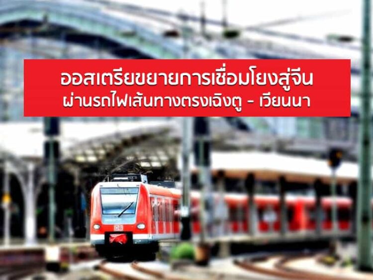 ออสเตรียขยายการเชื่อมโยงสู่จีนผ่านรถไฟเส้นทางตรงเฉิงตู – เวียนนา