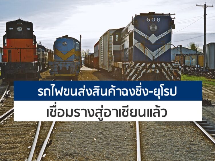 รถไฟขนส่งสินค้าฉงชิ่ง-ยุโรป เชื่อมรางสู่อาเซียนแล้ว