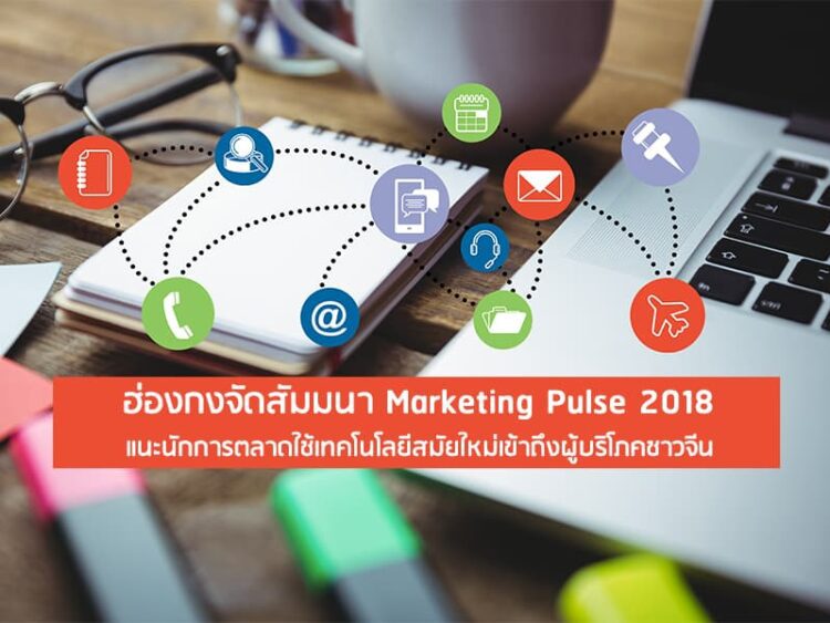 ฮ่องกงจัดสัมมนา Marketing Pulse 2018 แนะนักการตลาดใช้เทคโนโลยีสมัยใหม่เข้าถึงผู้บริโภคชาวจีน