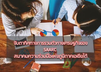 จับตาทิศทางการรวมตัวทางเศรษฐกิจของ SAARC –  สมาคมความร่วมมือแห่งภูมิภาคเอเชียใต้