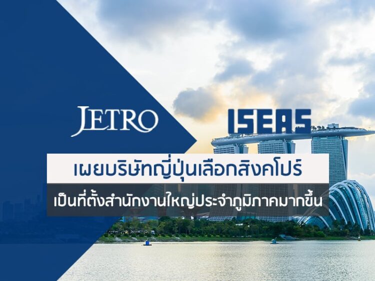 สถาบัน ISEAS และ JETRO เผยบริษัทญี่ปุ่นเลือกสิงคโปร์เป็นที่ตั้งสำนักงานใหญ่ประจำภูมิภาคมากขึ้น