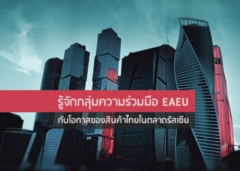รู้จักกลุ่มความร่วมมือ EAEU กับโอกาสของสินค้าไทยในตลาดรัสเซีย