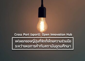 Cross Port (xport): Open Innovation Hub แห่งแรกของญี่ปุ่นที่จัดตั้งโดยความร่วมมือระหว่างหอการค้ากับสถาบันอุดมศึกษา