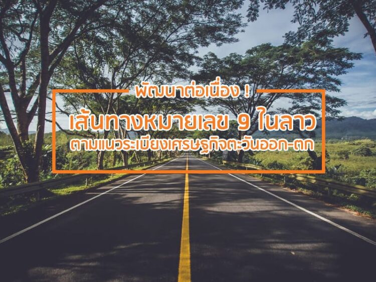 พัฒนาต่อเนื่อง ! เส้นทางหมายเลข 9 ในลาว ตามแนวระเบียงเศรษฐกิจตะวันออก-ตก