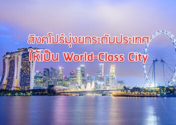สิงคโปร์มุ่งยกระดับประเทศให้เป็น World-Class City