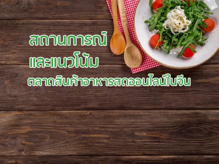 สถานการณ์และแนวโน้มตลาดสินค้าอาหารสดออนไลน์ในจีน