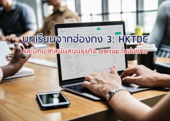 บทเรียนจากฮ่องกง 3: HKTDC และบทบาทสนับสนุนธุรกิจ startup ในฮ่องกง