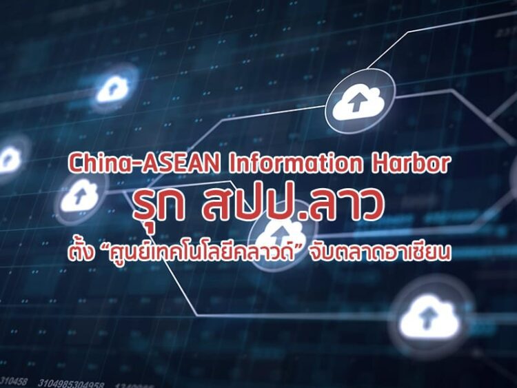 China-ASEAN Information Harbor รุก สปป.ลาว ตั้ง “ศูนย์เทคโนโลยีคลาวด์” จับตลาดอาเซียน