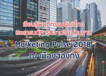 เรียนรู้พฤติกรรมผู้บริโภคและเทรนด์การตลาดจีนผ่านงาน Marketing Pulse 2018 ณ เมืองฮ่องกง