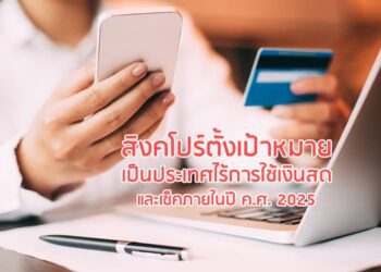 สิงคโปร์ตั้งเป้าหมายเป็นประเทศไร้การใช้เงินสดและเช็คภายในปี ค.ศ. 2025