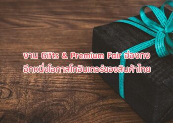 งาน Gifts & Premium Fair ฮ่องกง อีกหนึ่งโอกาสโกอินเตอร์ของสินค้าไทย