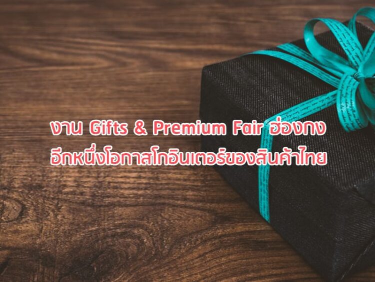 งาน Gifts & Premium Fair ฮ่องกง อีกหนึ่งโอกาสโกอินเตอร์ของสินค้าไทย
