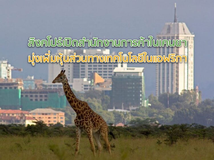 สิงคโปร์เปิดสำนักงานการค้าในเคนยา มุ่งเพิ่มหุ้นส่วนทางเทคโนโลยีในแอฟริกา