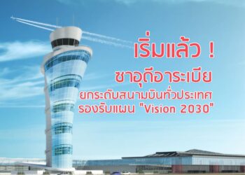 เริ่มแล้ว ! ซาอุดีอาระเบียยกระดับสนามบินทั่วประเทศ  รองรับแผน “Vision 2030”