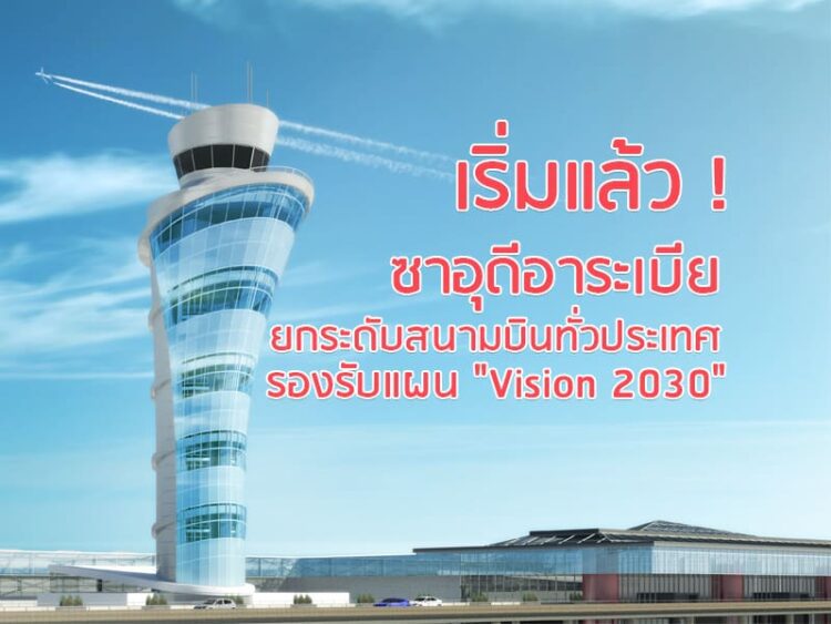 เริ่มแล้ว ! ซาอุดีอาระเบียยกระดับสนามบินทั่วประเทศ  รองรับแผน “Vision 2030”