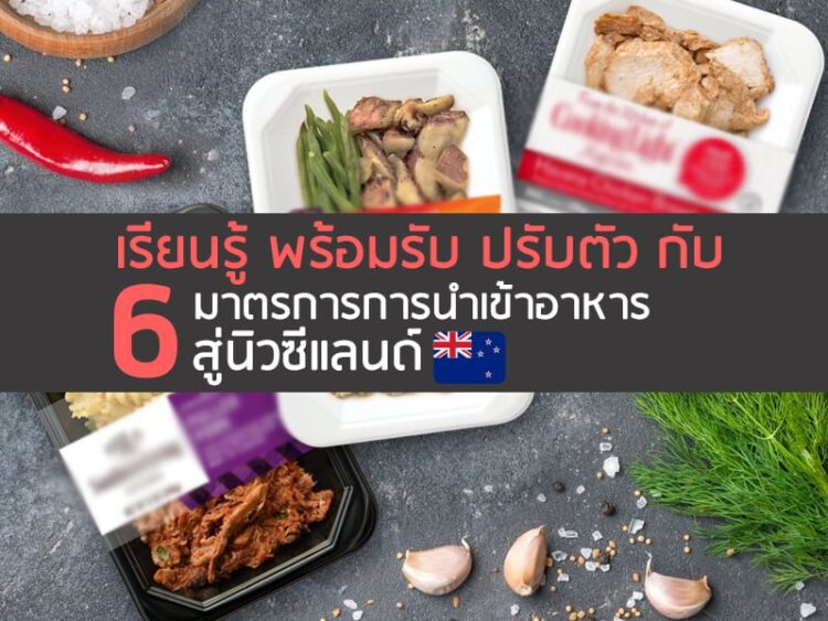 เรียนรู้ พร้อมรับ ปรับตัว กับ 6 มาตรการการนำเข้าอาหารสู่นิวซีแลนด์