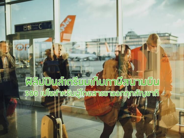 ฟิลิปปินส์เตรียมเก็บภาษีสนามบิน 500 เปโซสำหรับผู้โดยสารขาออกทุกสัญชาติ