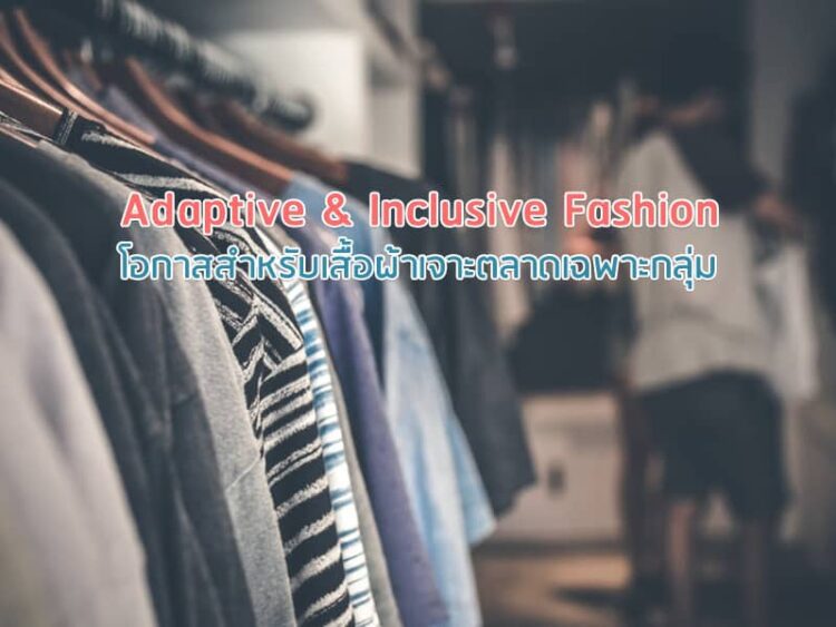 Adaptive & Inclusive Fashion: โอกาสสําหรับเสื้อผ้าเจาะตลาดเฉพาะกลุ่ม