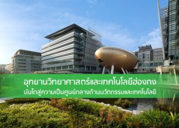 อุทยานวิทยาศาสตร์และเทคโนโลยีฮ่องกง บันไดสู่ความเป็นศูนย์กลางด้านนวัตกรรมและเทคโนโลยี