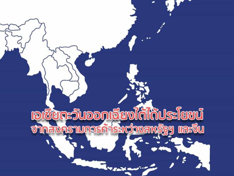 เอเชียตะวันออกเฉียงใต้ได้ประโยชน์จากสงครามการค้าระหว่างสหรัฐฯ และจีน