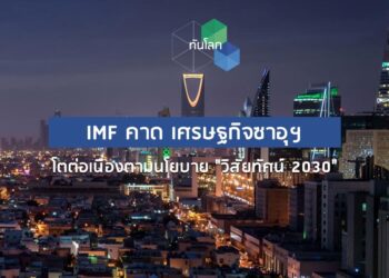 IMF คาด เศรษฐกิจซาอุฯ โตต่อเนื่องตามนโยบาย “วิสัยทัศน์ 2030”