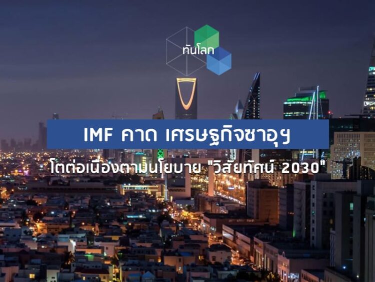 IMF คาด เศรษฐกิจซาอุฯ โตต่อเนื่องตามนโยบาย “วิสัยทัศน์ 2030”