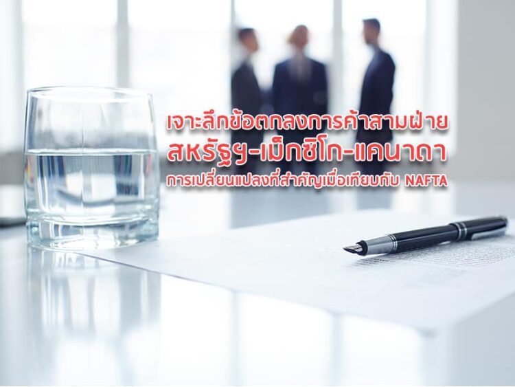 เจาะลึกข้อตกลงการค้าสามฝ่ายสหรัฐฯ-เม็กซิโก-แคนาดา การเปลี่ยนแปลงที่สำคัญเมื่อเทียบกับ NAFTA
