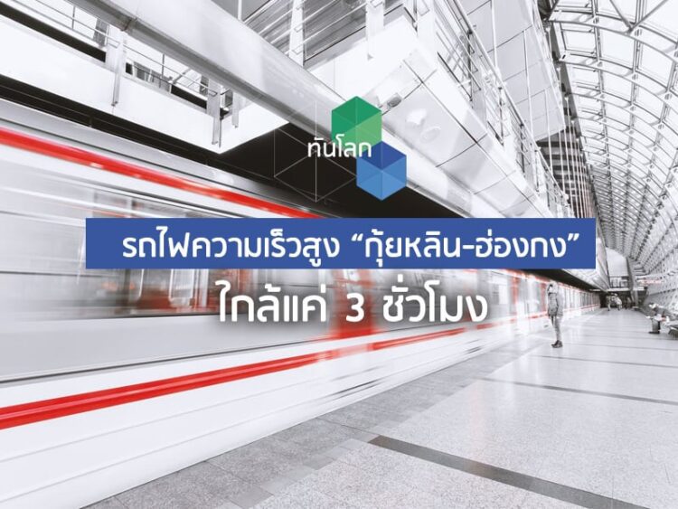 รถไฟความเร็วสูง “กุ้ยหลิน-ฮ่องกง” ใกล้แค่ 3 ชั่วโมง