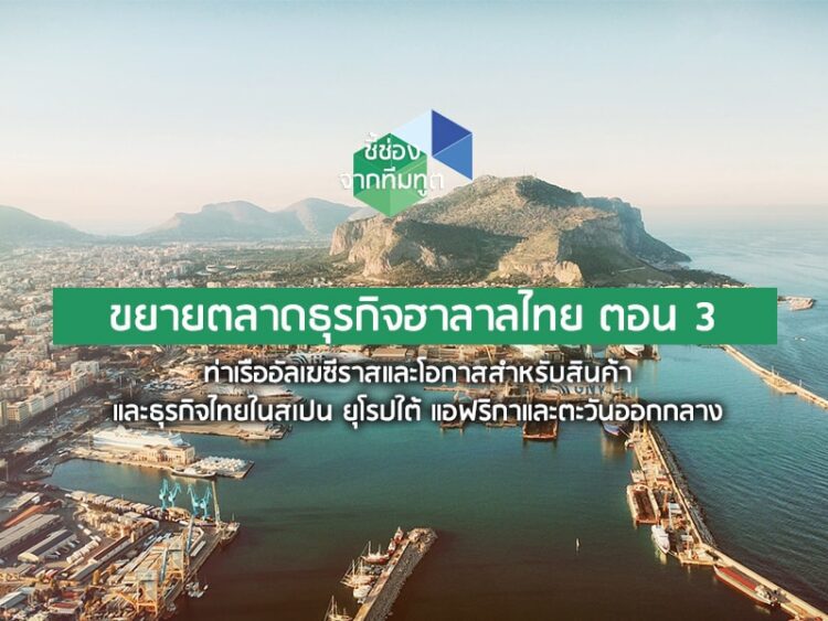 ขยายตลาดธุรกิจฮาลาลไทย ตอน 3: ท่าเรืออัลเฆซีราสและโอกาสสำหรับสินค้าและธุรกิจไทยในสเปน ยุโรปใต้ แอฟริกาและตะวันออกกลาง