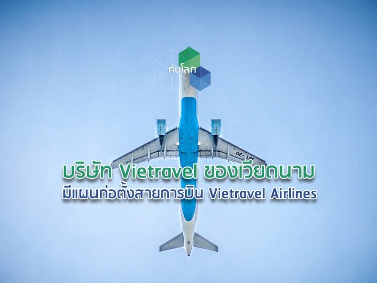 บริษัท Vietravel ของเวียดนามมีแผนก่อตั้งสายการบิน Vietravel Airlines