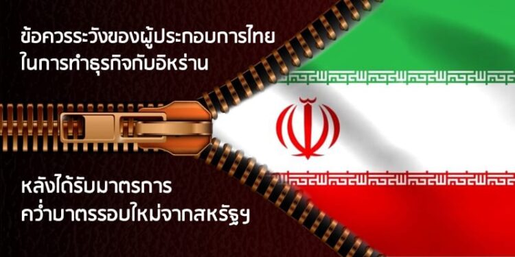 ข้อควรระวังของผู้ประกอบการไทยในการทำธุรกิจกับอิหร่าน  หลังได้รับมาตรการคว่ำบาตรรอบใหม่จากสหรัฐฯ