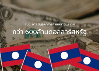 สปป. ลาว มีมูลค่าการค้ากับต่างประเทศกว่า 600ล้านดอลลาร์สหรัฐ