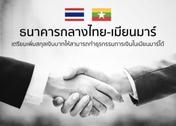 ธนาคารกลางไทย-เมียนมาร์ เตรียมเพิ่มสกุลเงินบาทให้สามารถทำธุรกรรมการเงินในเมียนมาร์ได้