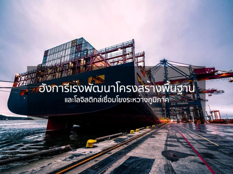 ฮังการีเร่งพัฒนาโครงสร้างพื้นฐานและโลจิสติกส์เชื่อมโยงระหว่างภูมิภาค