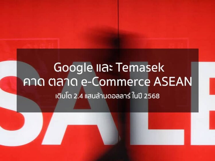 Google และ Temasek คาด ตลาด e-Commerce ASEAN เติบโต 2.4 แสนล้านดอลลาร์ ในปี 2568