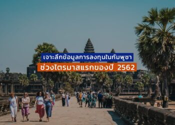 เจาะลึกข้อมูลการลงทุนในกัมพูชาช่วงไตรมาสแรกของปี 2562