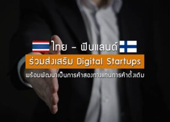 ไทย – ฟินแลนด์ ร่วมส่งเสริม Digital Startups พร้อมพัฒนาเป็นการค้าสองทางแทนการค้าดั้งเดิม