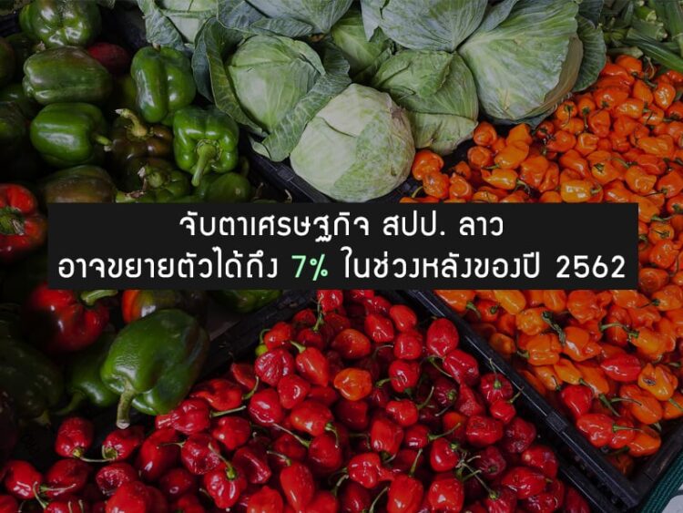 จับตาเศรษฐกิจ สปป. ลาว อาจขยายตัวได้ถึง 7% ในช่วงหลังของปี 2562