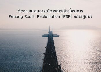 ติดตามสถานการณ์การก่อสร้างโครงการ Penang South Reclamation (PSR) ของรัฐปีนัง