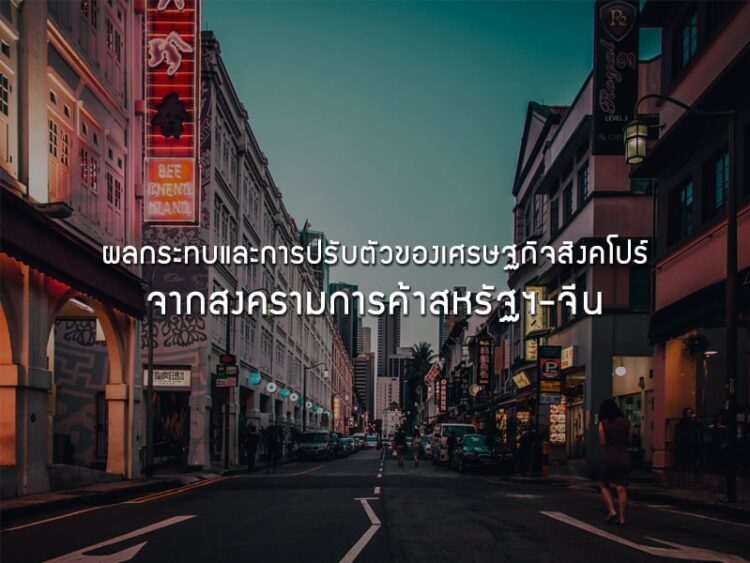 ผลกระทบและการปรับตัวของเศรษฐกิจสิงคโปร์ จากสงครามการค้าสหรัฐฯ-จีน