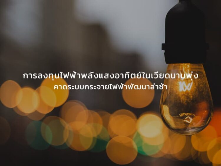 การลงทุนไฟฟ้าพลังแสงอาทิตย์ในเวียดนามพุ่ง คาดระบบกระจายไฟฟ้าพัฒนาล่าช้า